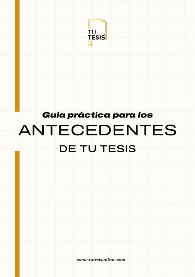 GUÍA PRÁCTICA PARA LOS ANTECEDENTES DE LA TESIS